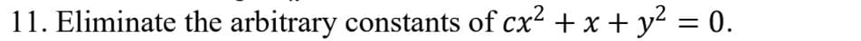 11. Eliminate the arbitrary constants of cx? + x + y² = 0.
