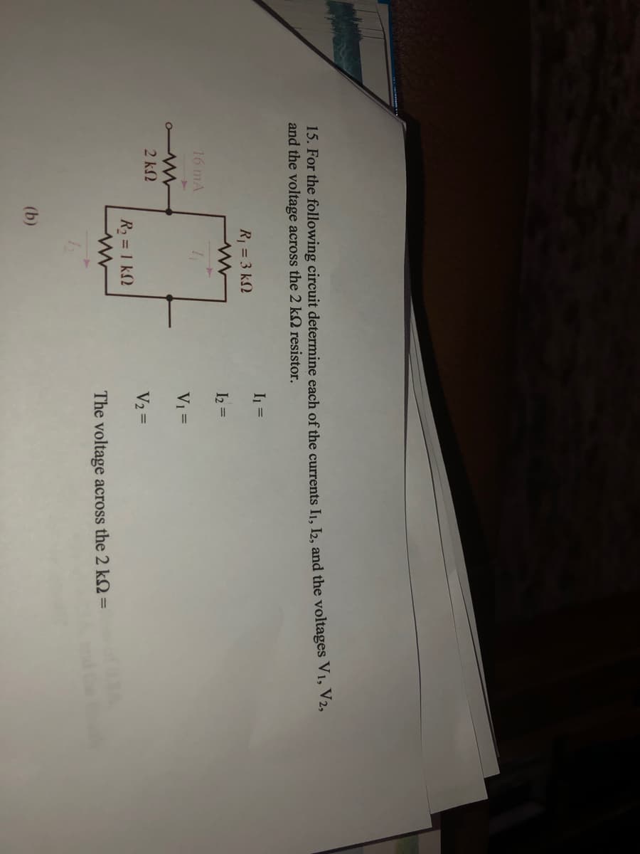 15. For the following circuit determine each of the currents I1, I2, and the voltages V1, V 2,
and the voltage across the 2 k2 resistor.
In =
R = 3 kN
I2 =
16 mA
Vi =
2 kN
V2 =
R2 = 1 kN
ww
The voltage across the 2 k2 =
