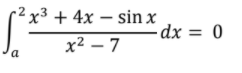 -2x3 + 4x – sin x
dx = 0
x2 – 7
