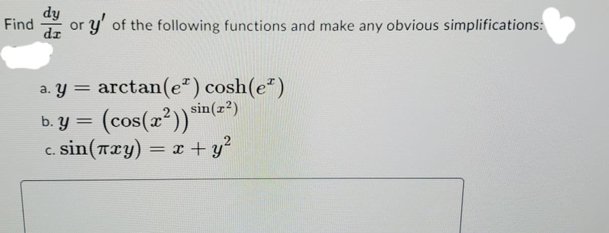 dy
Find
- or y' of the following functions and make any obvious simplifications:
dx
a. y = arctan(e") cosh(e")
sin(r²)
b. y = (cos(x²))*™m(=")
c. sin(Txy) = x + y'
