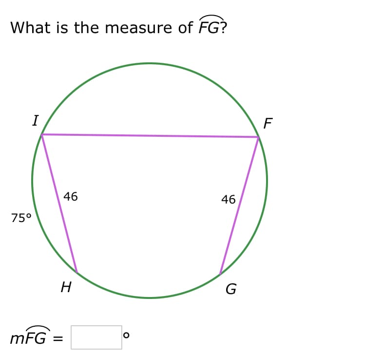 What is the measure of FG?
I
75°
46
H
mFG =
=
O
46
G
F