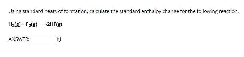 Using standard heats of formation, calculate the standard enthalpy change for the following reaction.
H₂(g) + F₂(g) →→→→>2HF(g)
ANSWER:
kJ