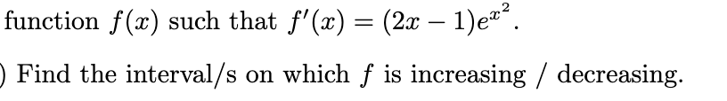 function f(x) such that f'(x) = (2x – 1)e²“.
O Find the interval/s on which ƒ is increasing / decreasing.
