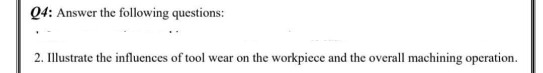Q4: Answer the following questions:
2. Illustrate the influences of tool wear on the workpiece and the overall machining operation.
