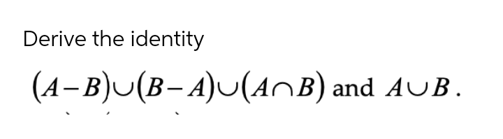 Derive the identity
(4-в)u (в- А)(AnB) and AUB.
