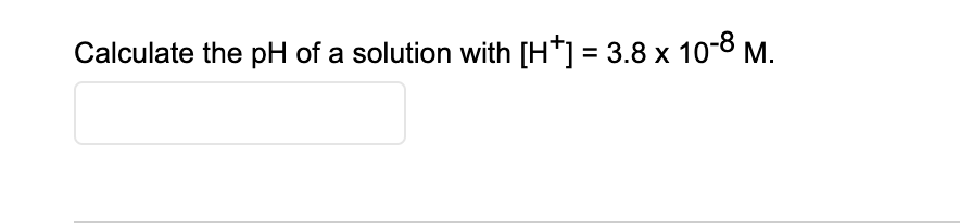 Calculate the pH of a solution with [H*] = 3.8 x 10-8 M.