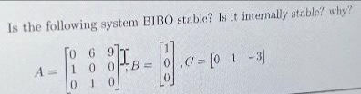 Is the following system BIBO stable? Is it internally stable? why?
0 6 9
A 1 0 0
01
-1₁0-10
- [01-3]