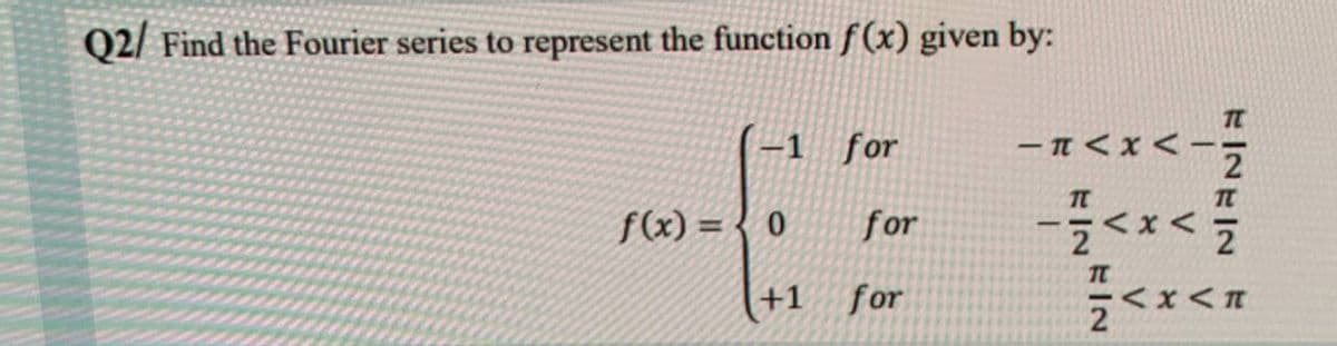 Q2/ Find the Fourier series to represent the function f(x) given by:
-1 for
f(x)= 0 for
+1 for
TL
-H<x<
2
-<x</
TL
<x<
2
