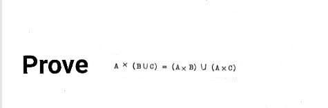 Prove
AX (BUC) - (Ax B) U (Ax C)
