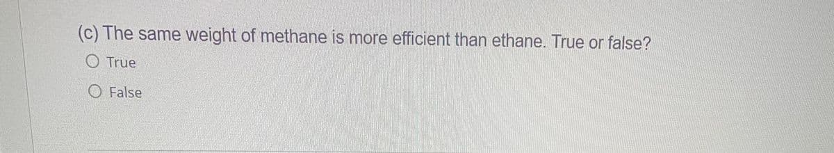 (c) The same weight of methane is more efficient than ethane. True or false?
True
O False