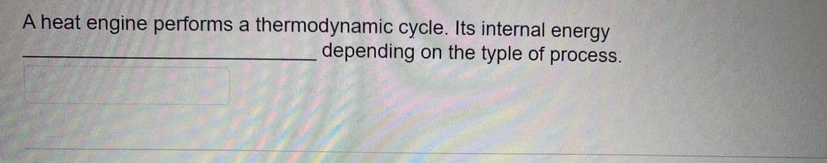 A heat engine performs a thermodynamic cycle. Its internal energy
depending on the typle of process.