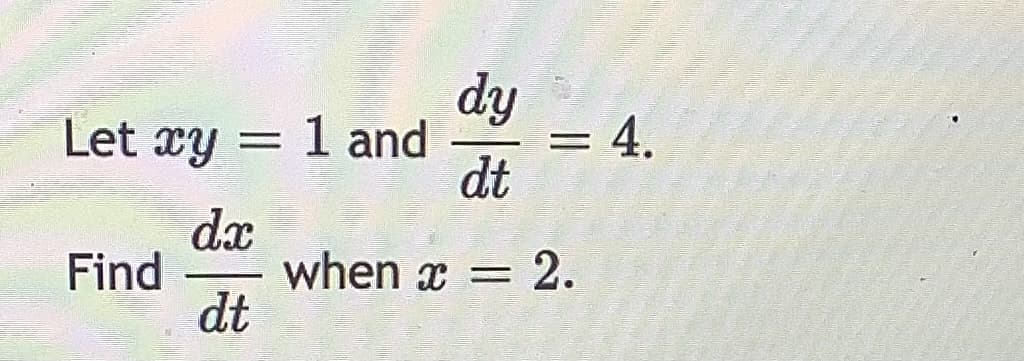 dy
Let xy =
1 and
= 4.
dt
dx
when x
dt
Find
2.
