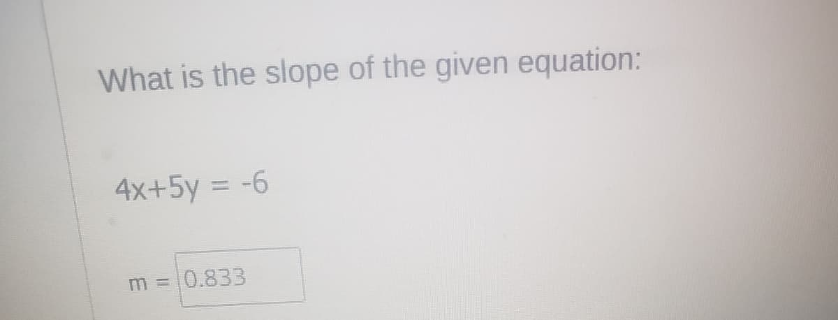 What is the slope of the given equation:
4x+5y = -6
m =
0.833
