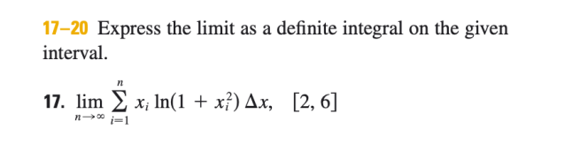 17-20 Express the limit as a definite integral on the given
interval.
17. lim 2 x; In(1 + x}) Ax, [2, 6]
n* i=1
