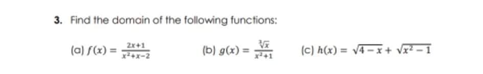 3. Find the domain of the following functions:
(a) f(x) = +x-2
2x+1
(b) g(x) =
(c) h(x) = V4 -x+ vx2 – 1
