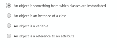 An object is something from which classes are instantiated
An object is an instance of a class
An object is a variable
An object is a reference to an attribute
