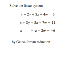 Solve the linear system
x + 2y + 3z + 4w = 5
x + 3y + 5z + 7w = 11
- z - 2w = -6
by Gauss-Jordan reduction.
