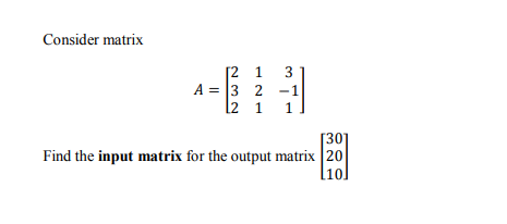 Consider matrix
[2 1
A = 3 2 -1
2 1
3
1.
[30]
Find the input matrix for the output matrix 20
l1o]
