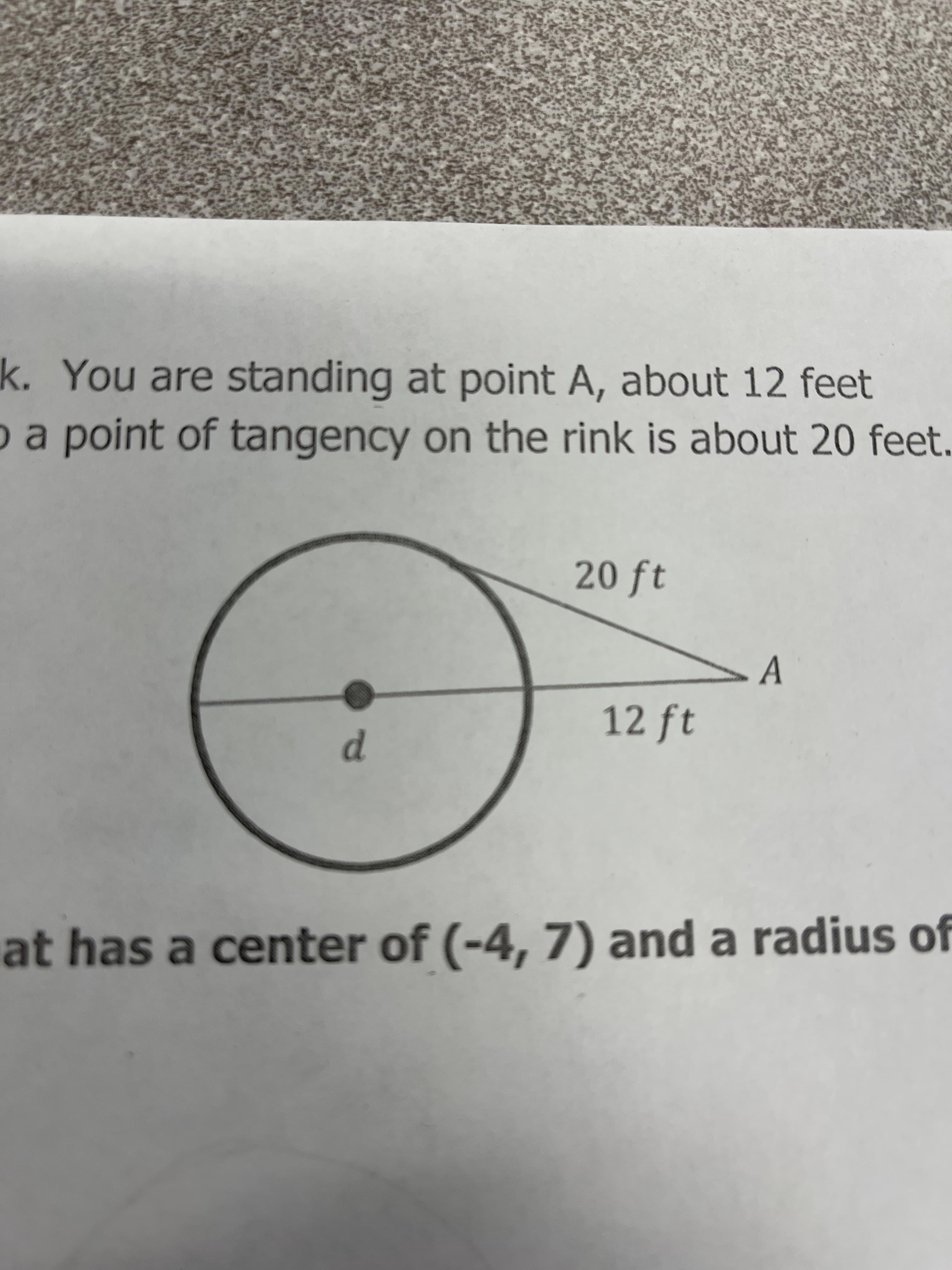 k. You are standing at point A, about 12 feet
oa point of tangency on the rink is about 20 feet.
20 ft
A
12 ft
p.
at has a center of (-4, 7) and a radiu of
