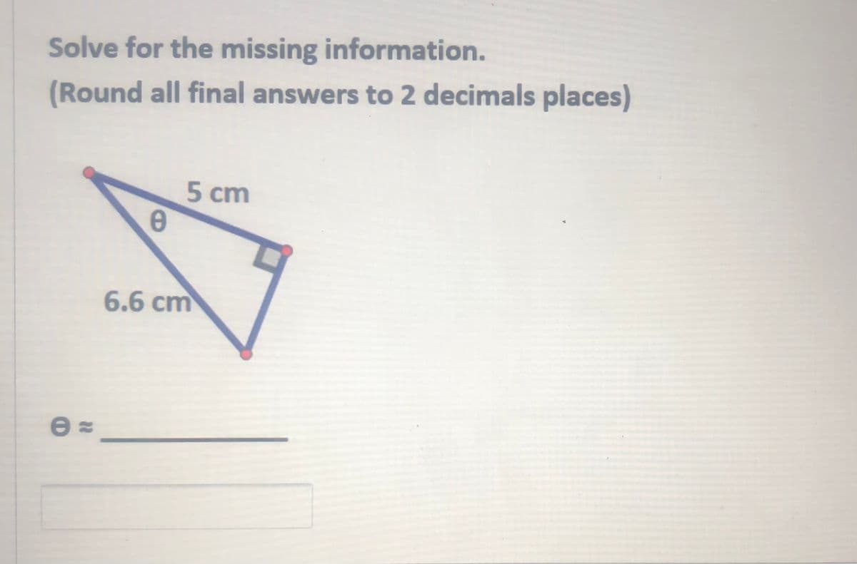 Solve for the missing information.
(Round all final answers to 2 decimals places)
5 cm
6.6 cm
