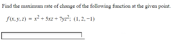 Find the maximum rate of change of the following function at the given point.
f(x, y, z) = x² + 5xz+ 7yz²; (1,2, -1)
