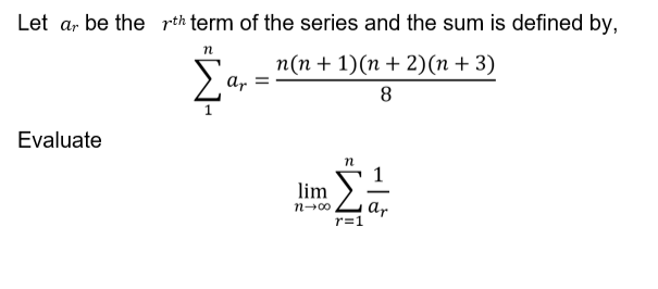 Let a, be the rth term of the series and the sum is defined by,
п(п + 1)(п + 2)(n + 3)
ar
8
Evaluate
lim
n-00
ar
r=1
