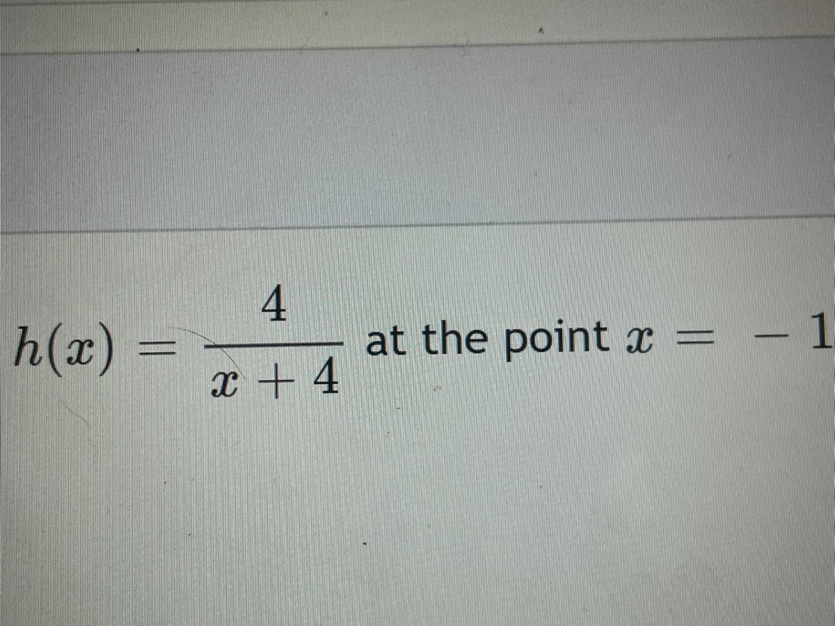 h(x) =
4
at the point x =
:- 1
x + 4

