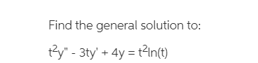 Find the general solution to:
ty" - 3ty' + 4y = t2In(t)
