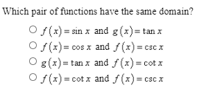 Which pair of functions have the same domain?
O f(x) = sin x and g(x)= tan x
O f(x) = cos x and f(x)= csc x
O g(x)= tan x and f(x) = cot x
f(x) = cot x and f(x) = csc x
