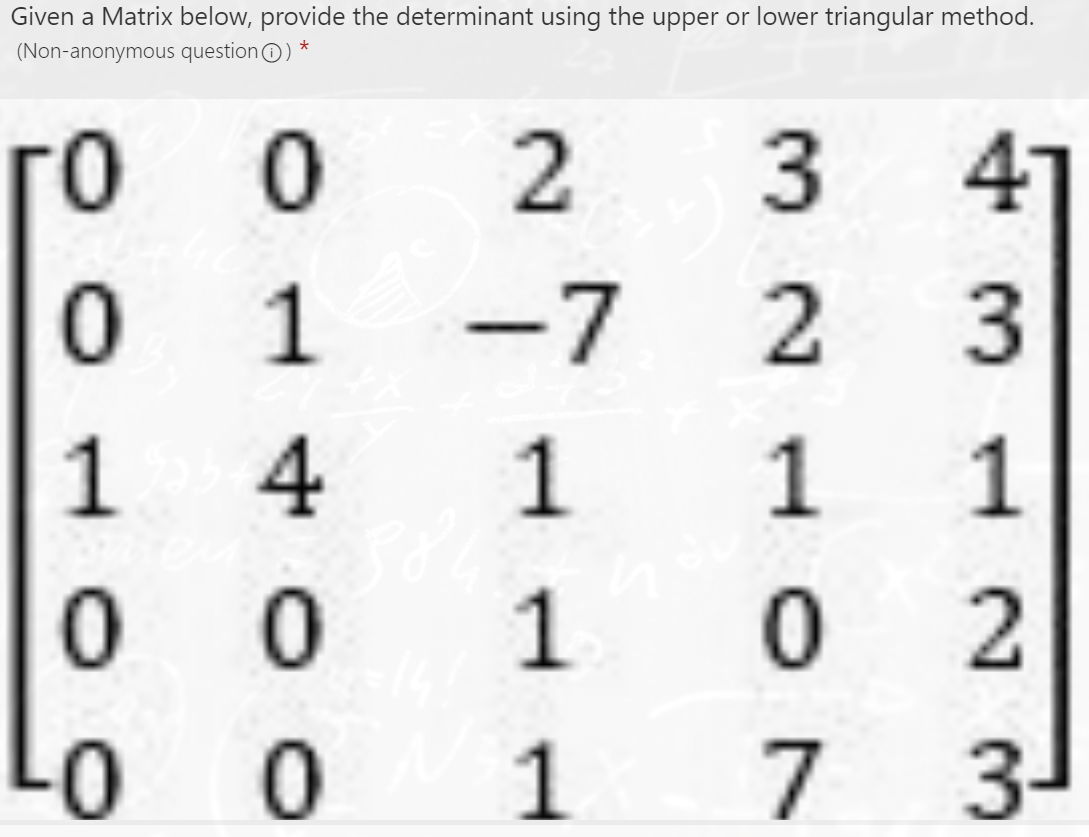 Given a Matrix below, provide the determinant using the upper or lower triangular method.
(Non-anonymous questionO) *
го
-7
1
1
1
0
1
3-
43 1 N3
321 O7
2.
O140
