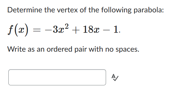 Determine the vertex of the following parabola:
ƒ(x) = −3x² + 18x – 1.
Write as an ordered pair with no spaces.
신