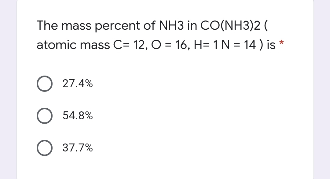 The mass percent of NH3 in CO(NH3)2 (
atomic mass C= 12, O = 16, H= 1N = 14 ) is
*
27.4%
54.8%
37.7%
