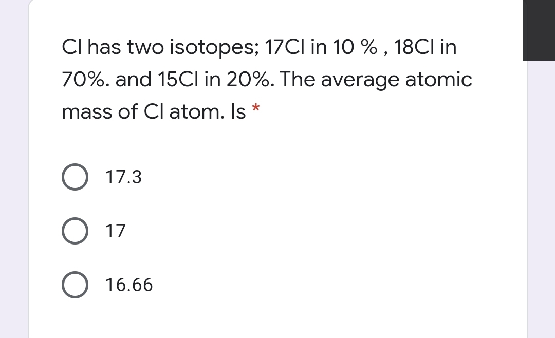 Cl has two isotopes; 17CI in 10 % , 18CI in
70%. and 15CI in 20%. The average atomic
mass of Cl atom. Is *
17.3
O 17
16.66
