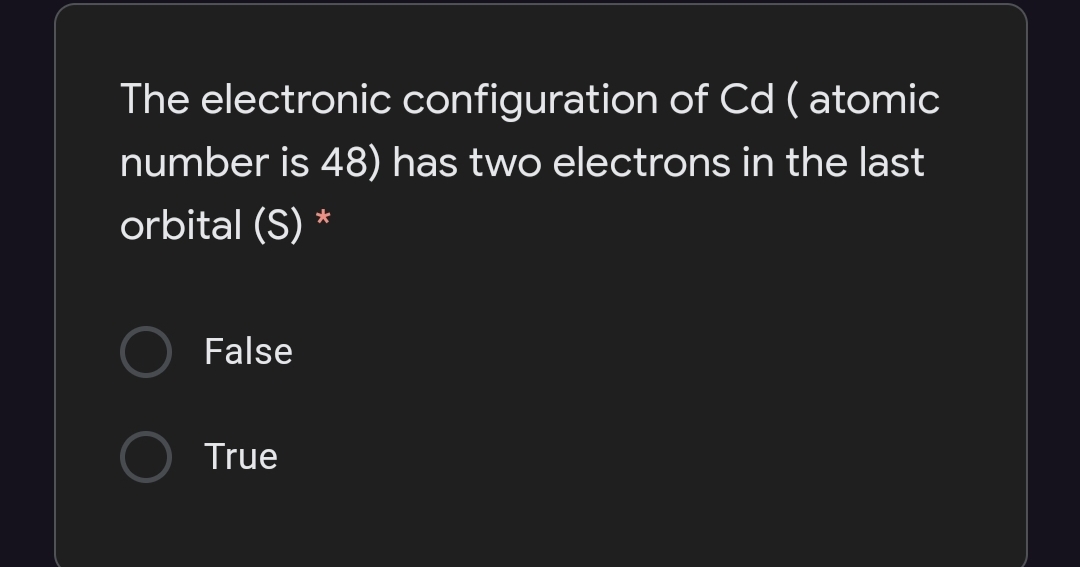 The electronic configuration of Cd ( atomic
number is 48) has two electrons in the last
orbital (S)
False
True
