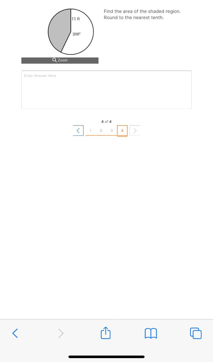 Find the area of the shaded region.
11 ft
Round to the nearest tenth.
206°
Q Zoom
Enter Answer Here
4 of 4
1
2
3
4
