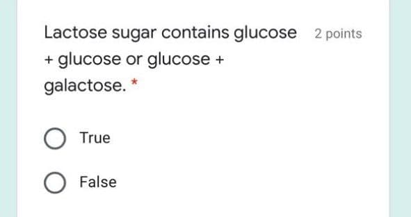 Lactose sugar contains glucose 2 points
glucose or glucose +
+
galactose. *
True
False
