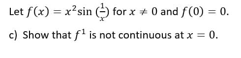 Let f (x) = x?sin (-) for x + 0 and f(0) = 0.
c) Show that f' is not continuous at x = 0.
