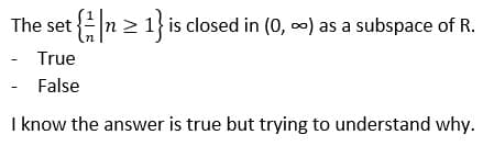 The set n > 1}is closed in (0, 0) as a subspace of R.
True
False
I know the answer is true but trying to understand why.
