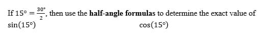 30°
If 15° =
then use the half-angle formulas to determine the exact value of
sin(15°)
cos(15°)
