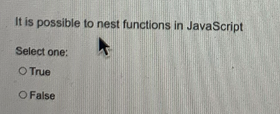 It is possible to nest functions in JavaScript
Select one:
O True
O False
