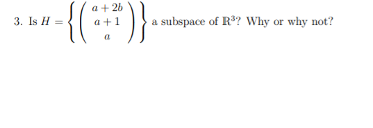 a + 26
3. Is H =
a +1
a subspace of R? Why or why not?
a
