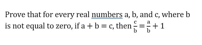 Prove that for every real numbers a, b, and c, where b
a
is not equal to zero, if a + b = c, then=+1
b
b
