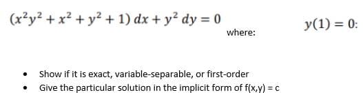 (x²y² + x² + y² + 1) dx + y² dy = 0
.
where:
Show if it is exact, variable-separable, or first-order
Give the particular solution in the implicit form of f(x,y) = c
y(1) = 0: