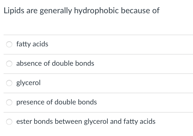 Lipids are generally hydrophobic because of
fatty acids
absence of double bonds
glycerol
presence of double bonds
ester bonds between glycerol and fatty acids
