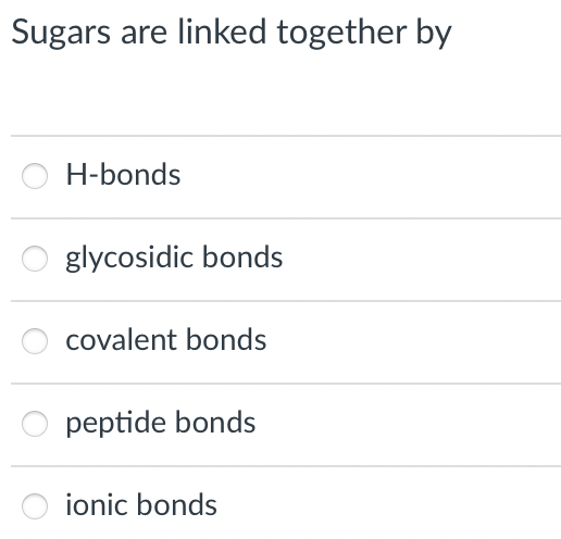 Sugars are linked together by
H-bonds
glycosidic bonds
covalent bonds
peptide bonds
ionic bonds
