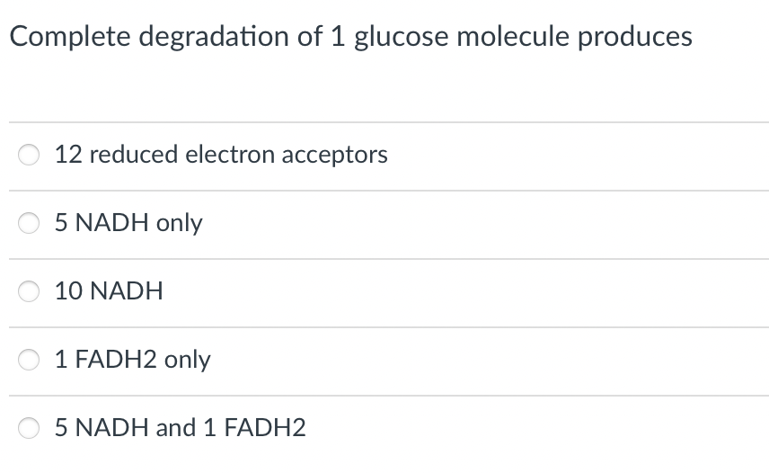Complete degradation of 1 glucose molecule produces
12 reduced electron acceptors
5 NADH only
10 NADH
1 FADH2 only
5 NADH and 1 FADH2
