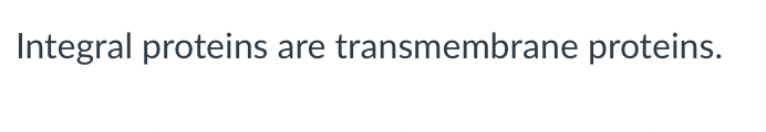 Integral proteins are transmembrane proteins.
