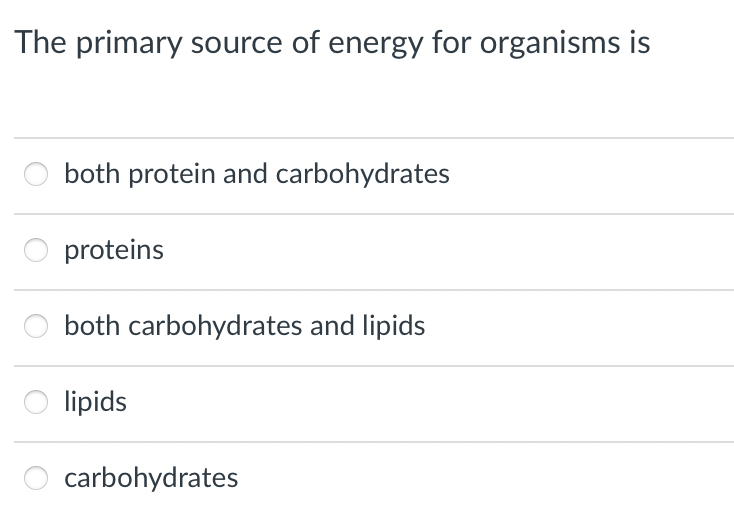 The primary source of energy for organisms is
both protein and carbohydrates
proteins
both carbohydrates and lipids
lipids
carbohydrates
