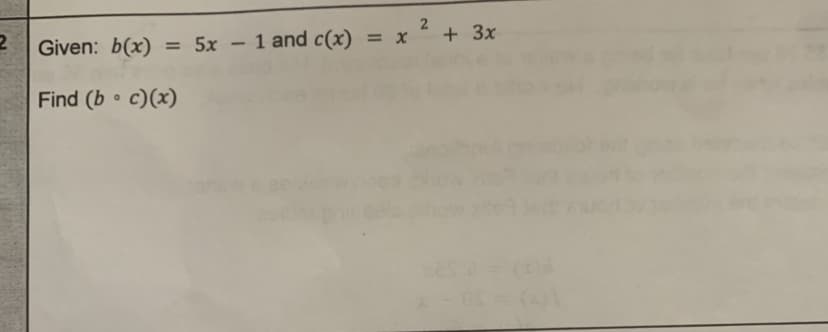 2
Given: b(x) = 5x - 1 and c(x)
Find (b. c)(x)
= x
2
+ 3x