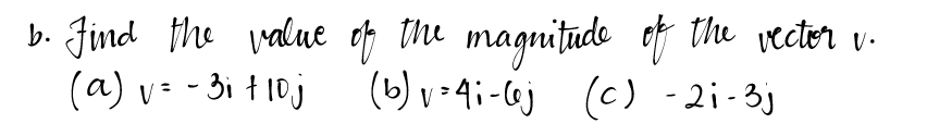 b. Find the value
(a) v = - 3₁ t 10 j
of the magnitude of the vector v.
(b) v=4i-lej (c) -21-3j
